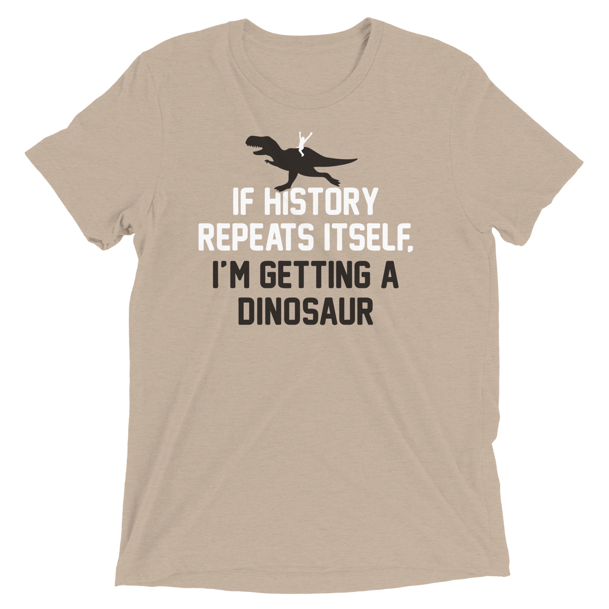 If History Repeats Itself, I'm Getting A Dinosaur Men's Tri-Blend Tee