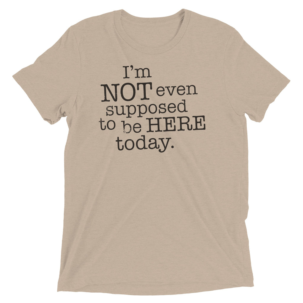 I'm Not Even Supposed To Be Here Today Men's Tri-Blend Tee