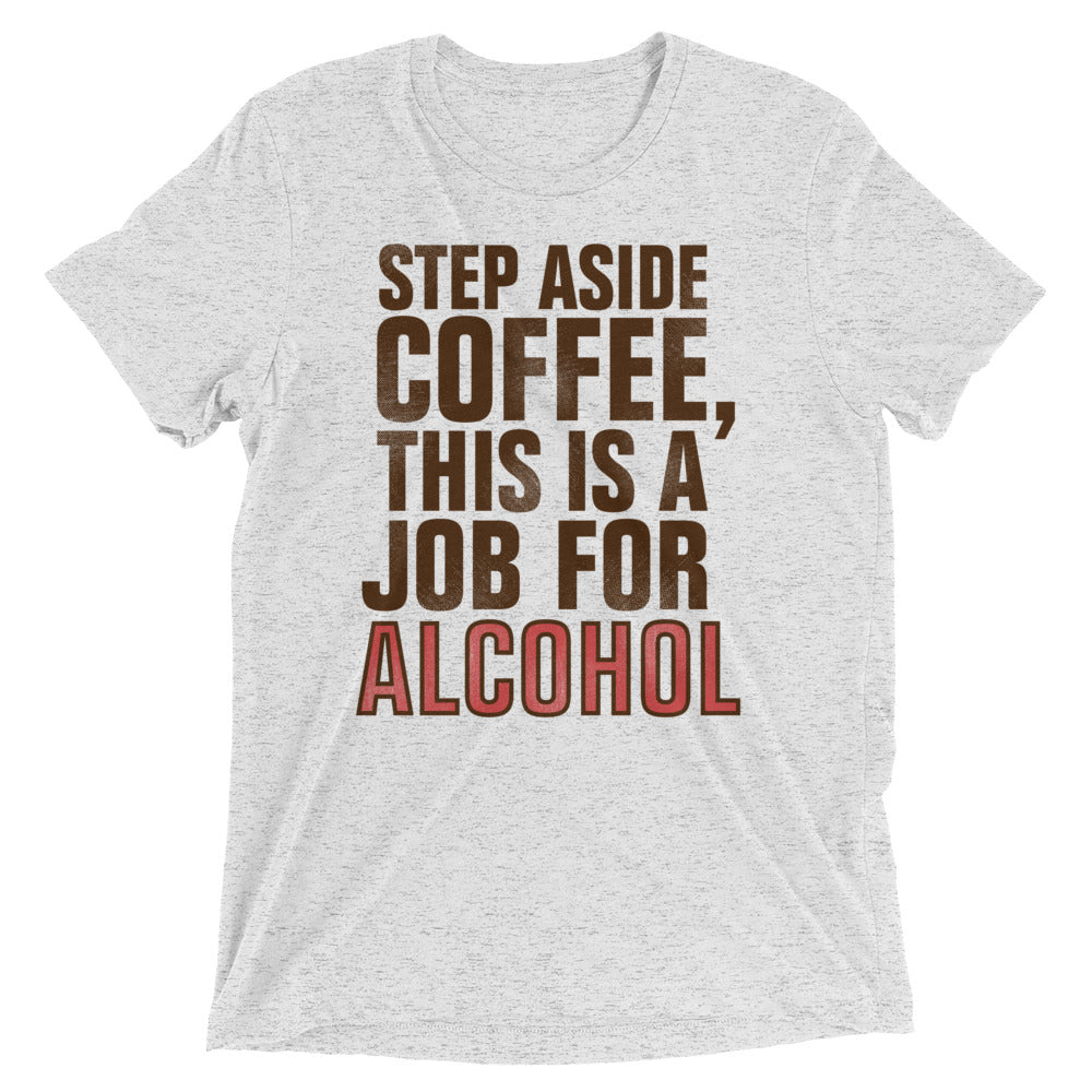 Step Aside Coffee, This Is A Job For Alcohol Men's Tri-Blend Tee