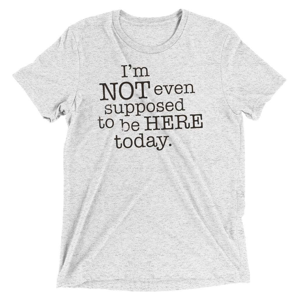 I'm Not Even Supposed To Be Here Today Men's Tri-Blend Tee