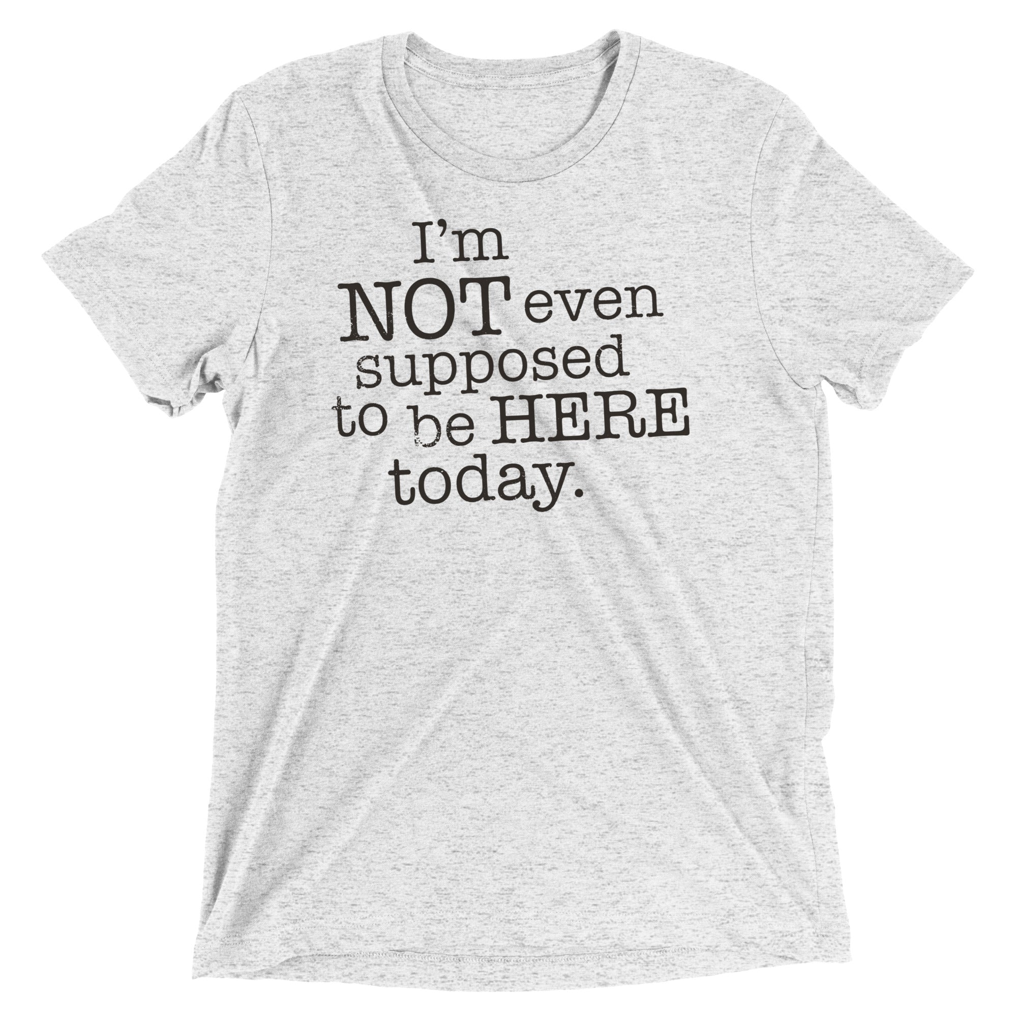 I'm Not Even Supposed To Be Here Today Men's Tri-Blend Tee