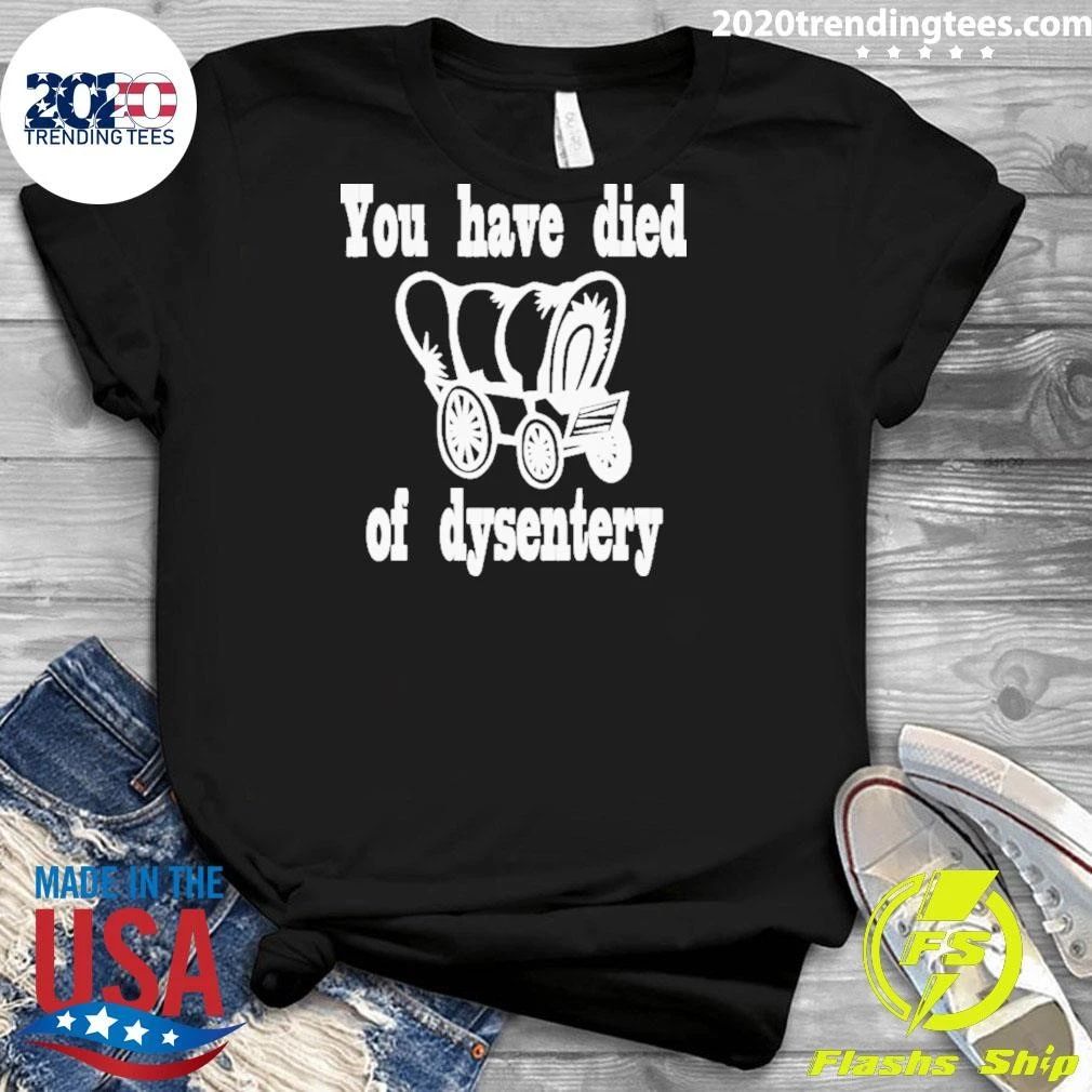 You Have Died Of Dysentery Shirt
