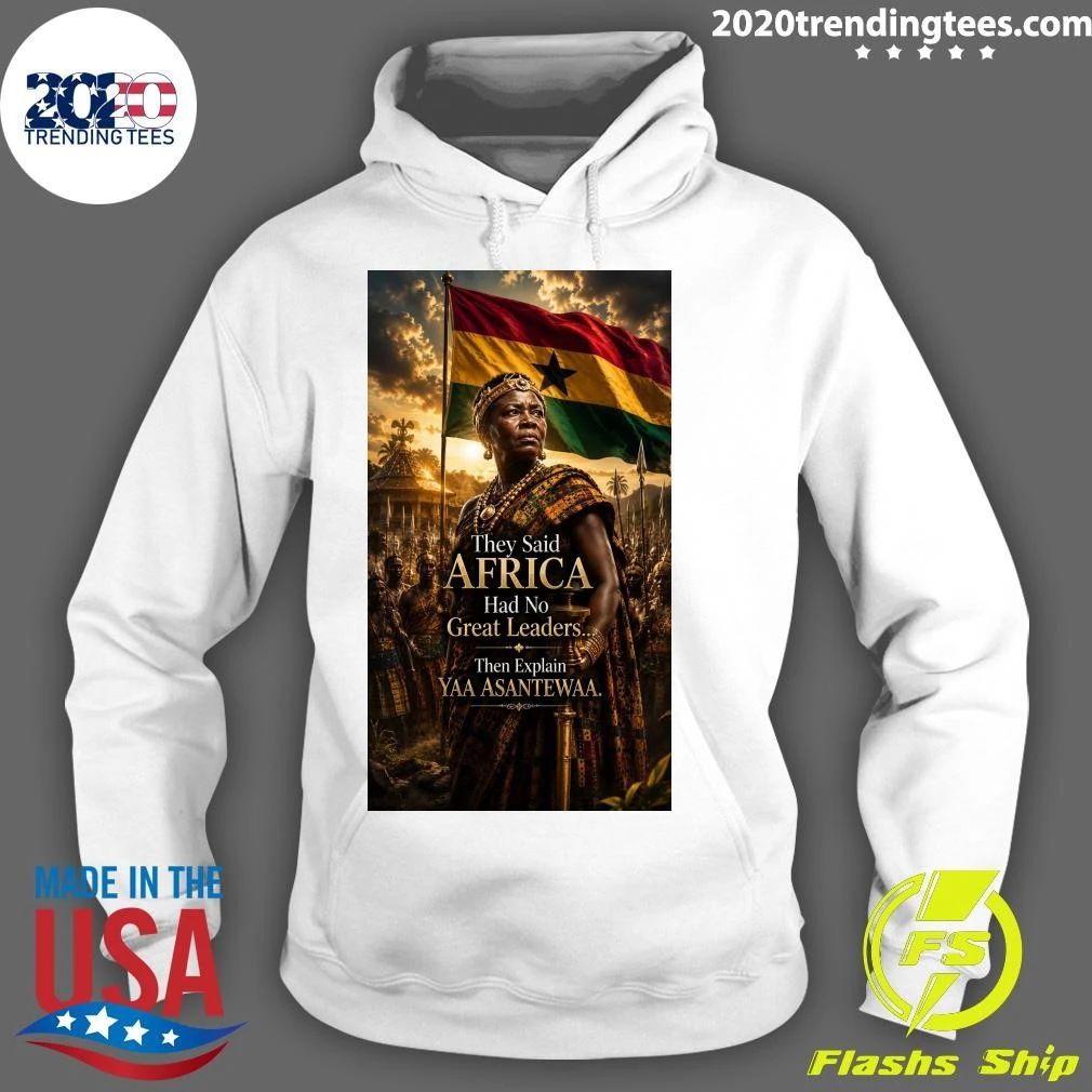 They Said Africa Had No Great Leaders Then Explain Yaa Asantewaa Shirt