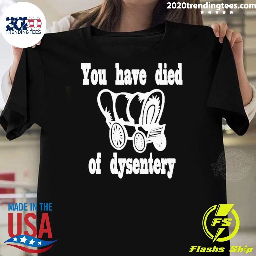 You Have Died Of Dysentery Shirt