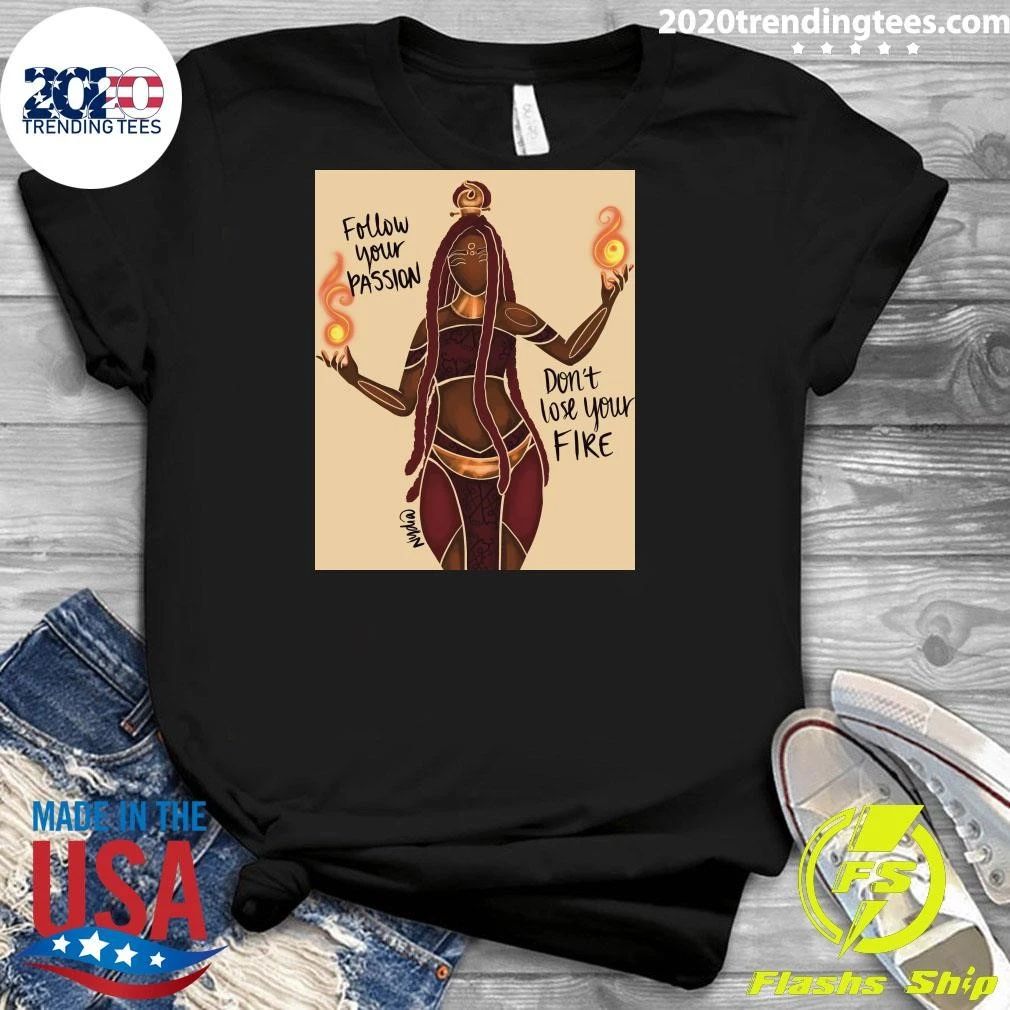 Follow Your Passion and Don’t Lose Your Fire Shirt