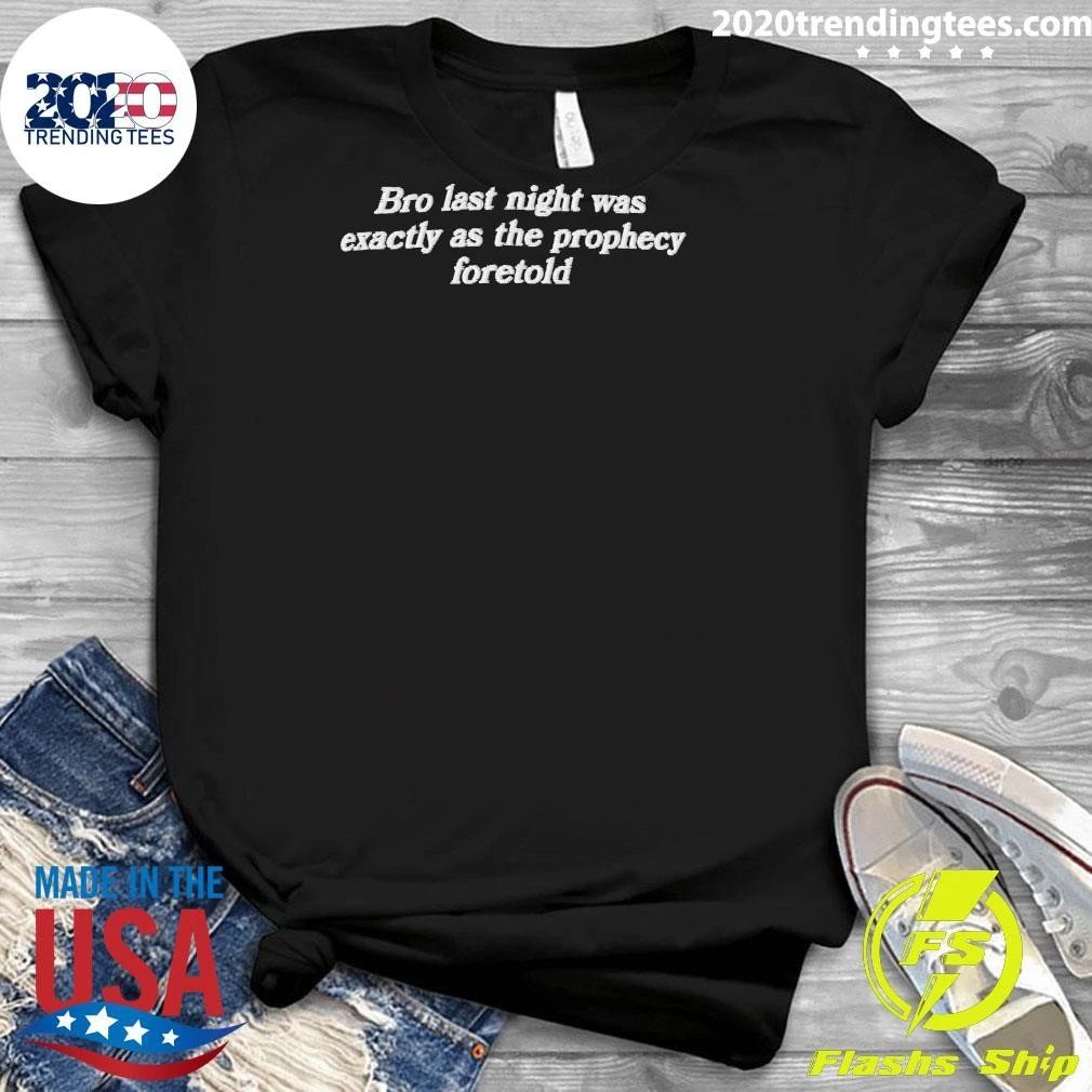 Bro Last Night Was Exactly As The Prophecy Foretold Shirt