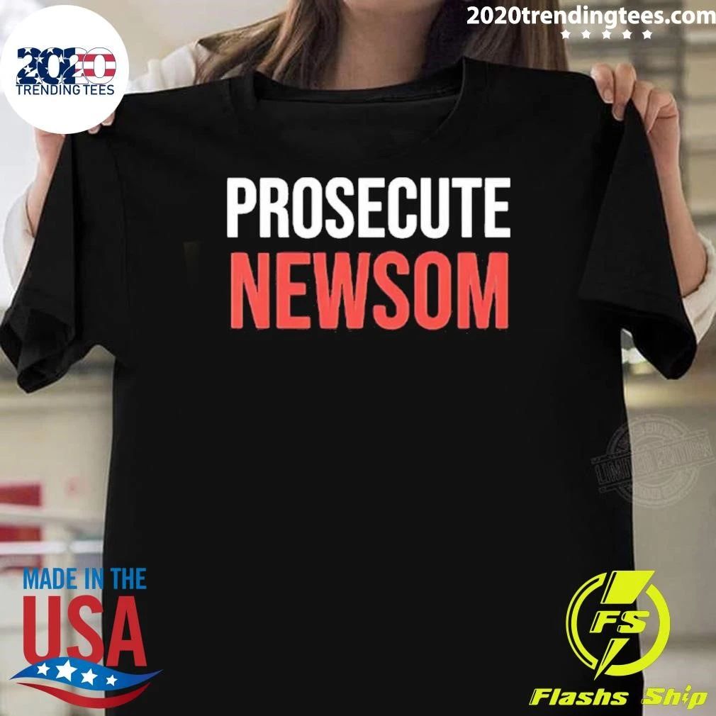 Prosecute Newsom California Politics Political Protest shirt