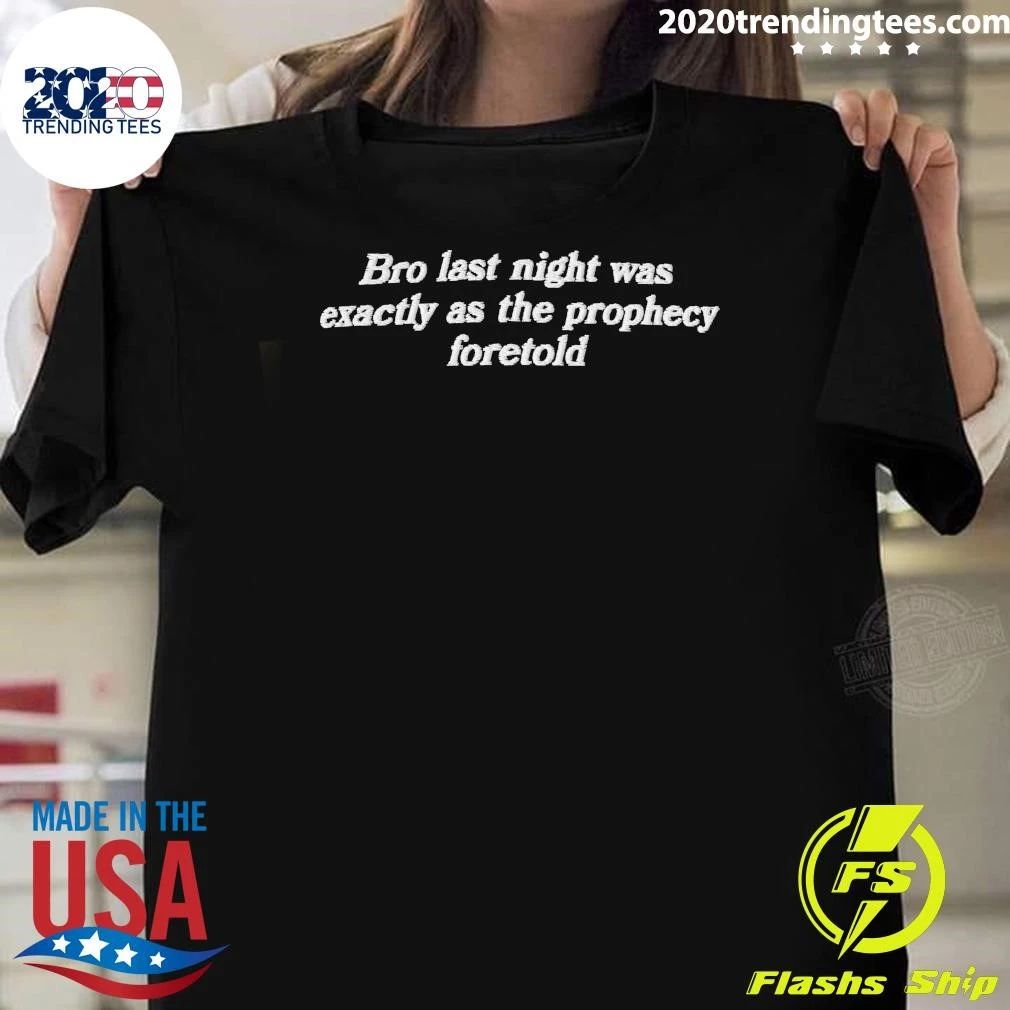 Bro Last Night Was Exactly As The Prophecy Foretold Shirt