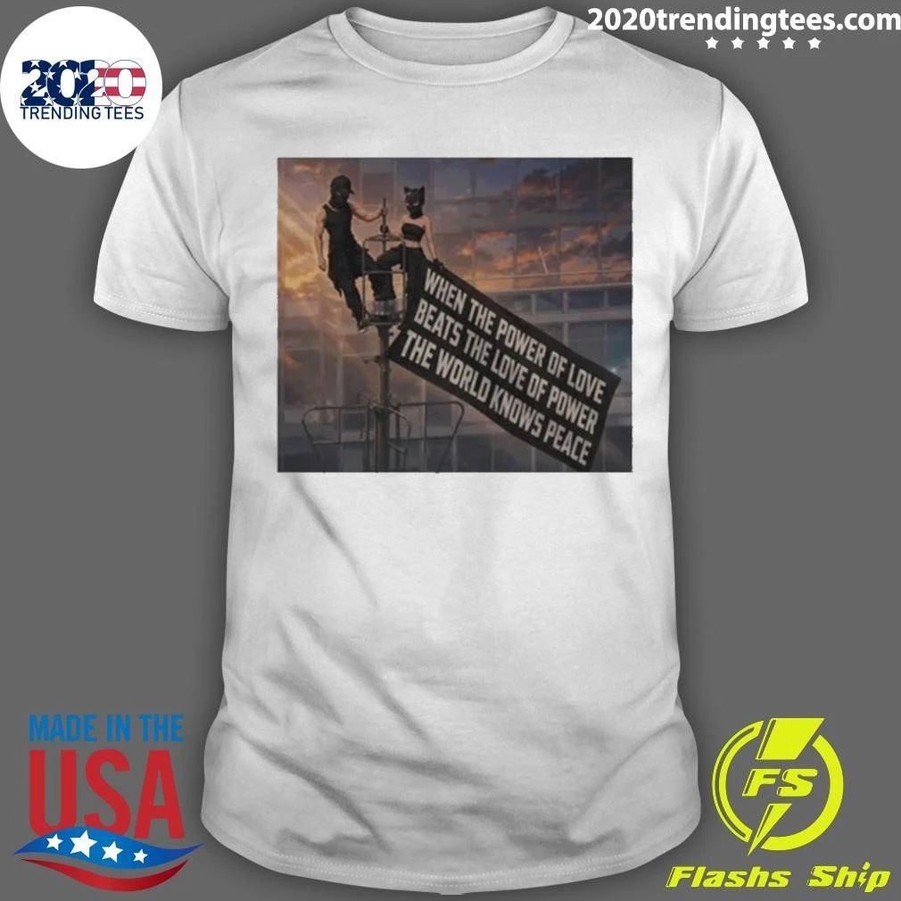 When The Power Of Love Beats The Love Of Power The World Knows Peace Shirt