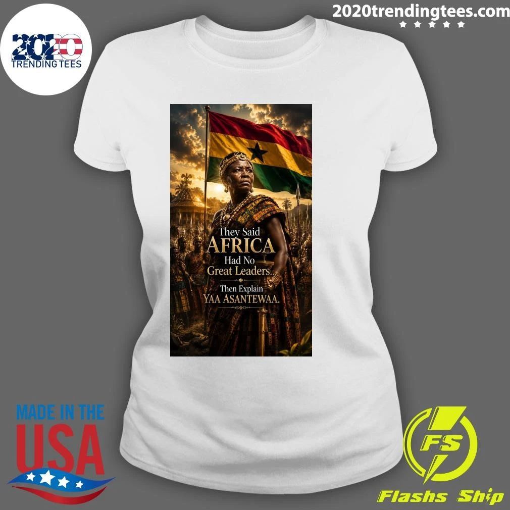 They Said Africa Had No Great Leaders Then Explain Yaa Asantewaa Shirt