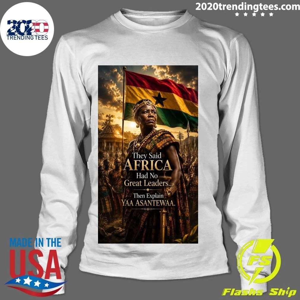 They Said Africa Had No Great Leaders Then Explain Yaa Asantewaa Shirt