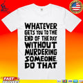 Whatever Gets You To The End Of The Day Without Murdering Someone Do That T-shirt