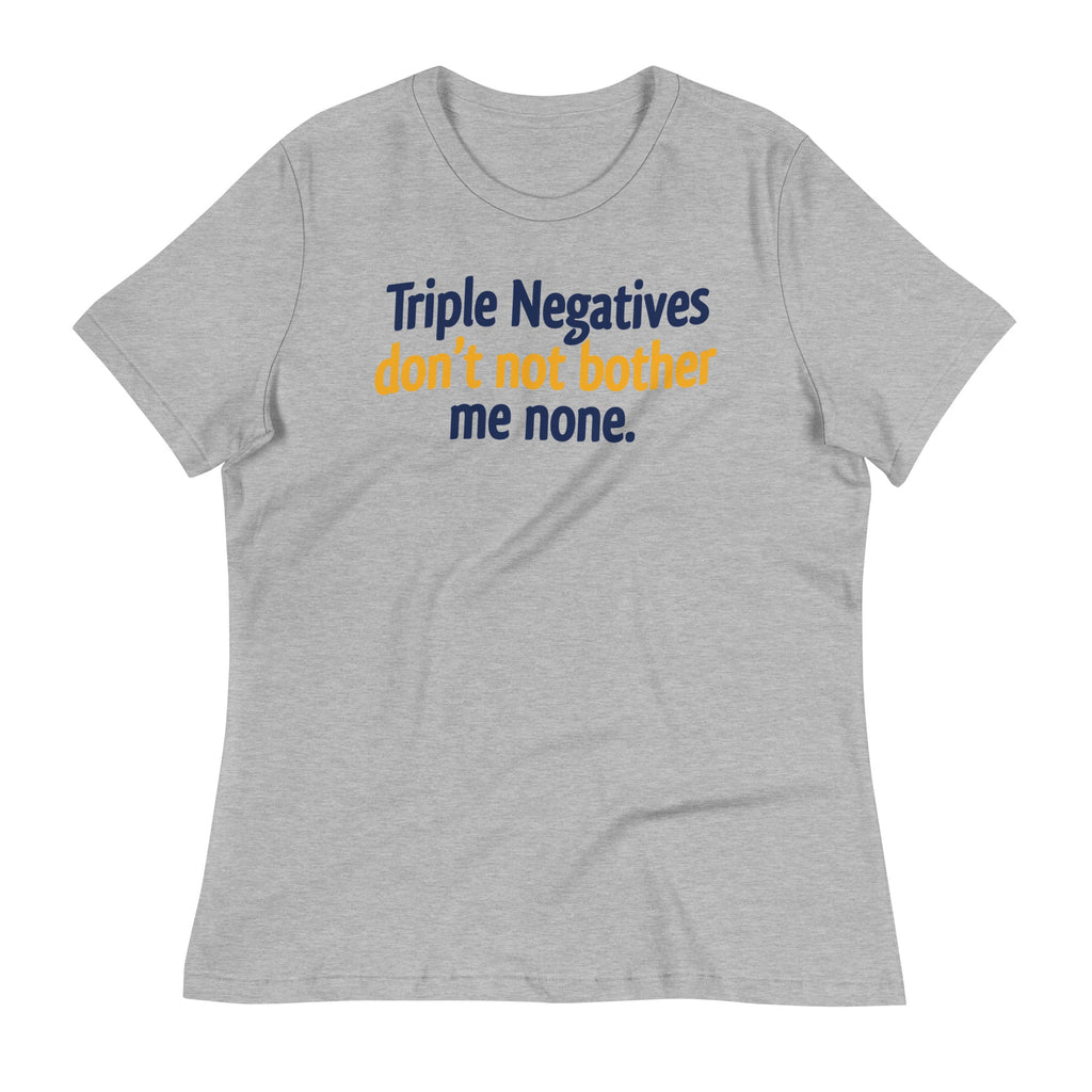 Triple Negatives Don't Not Bother Me None Women's Signature Tee