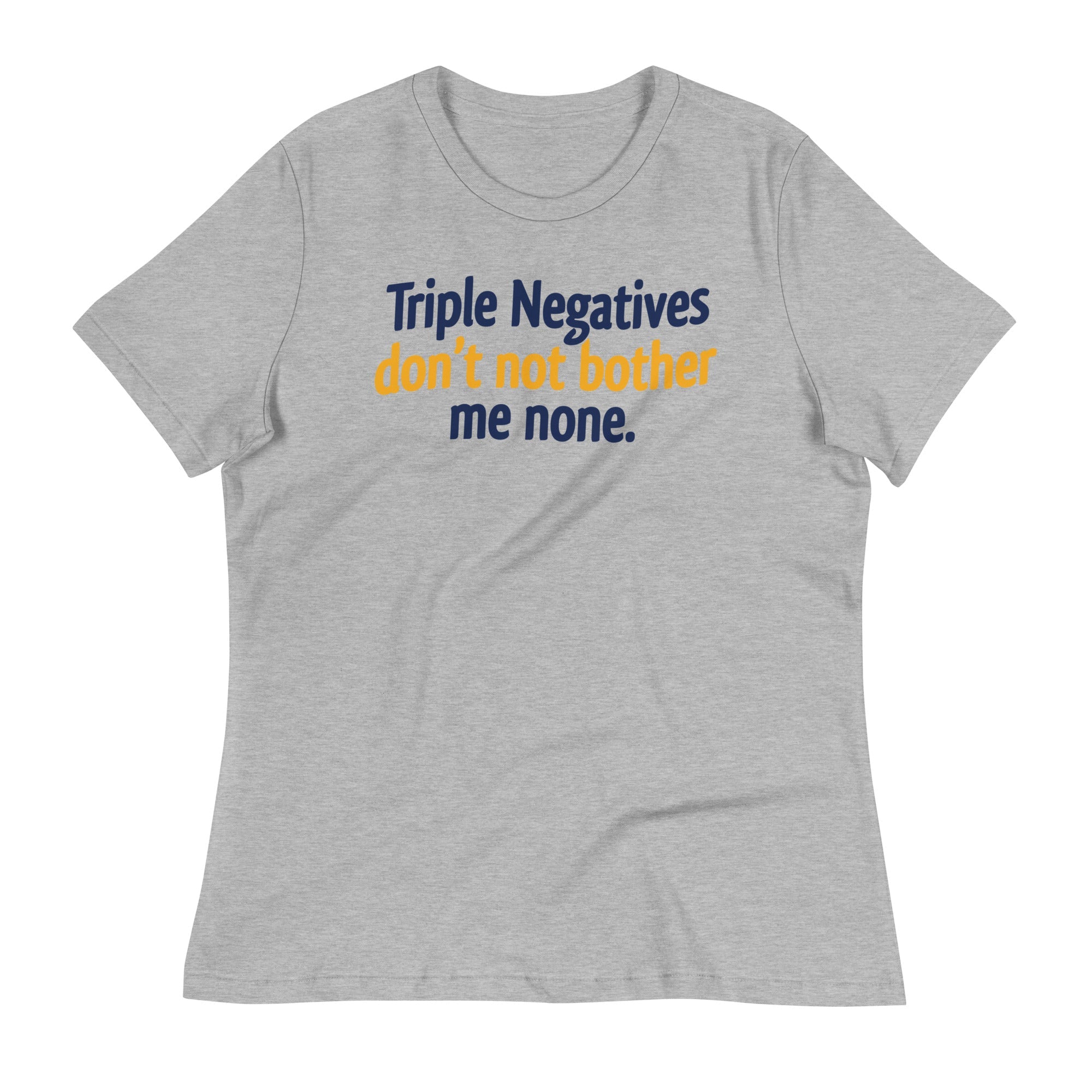 Triple Negatives Don't Not Bother Me None Women's Signature Tee