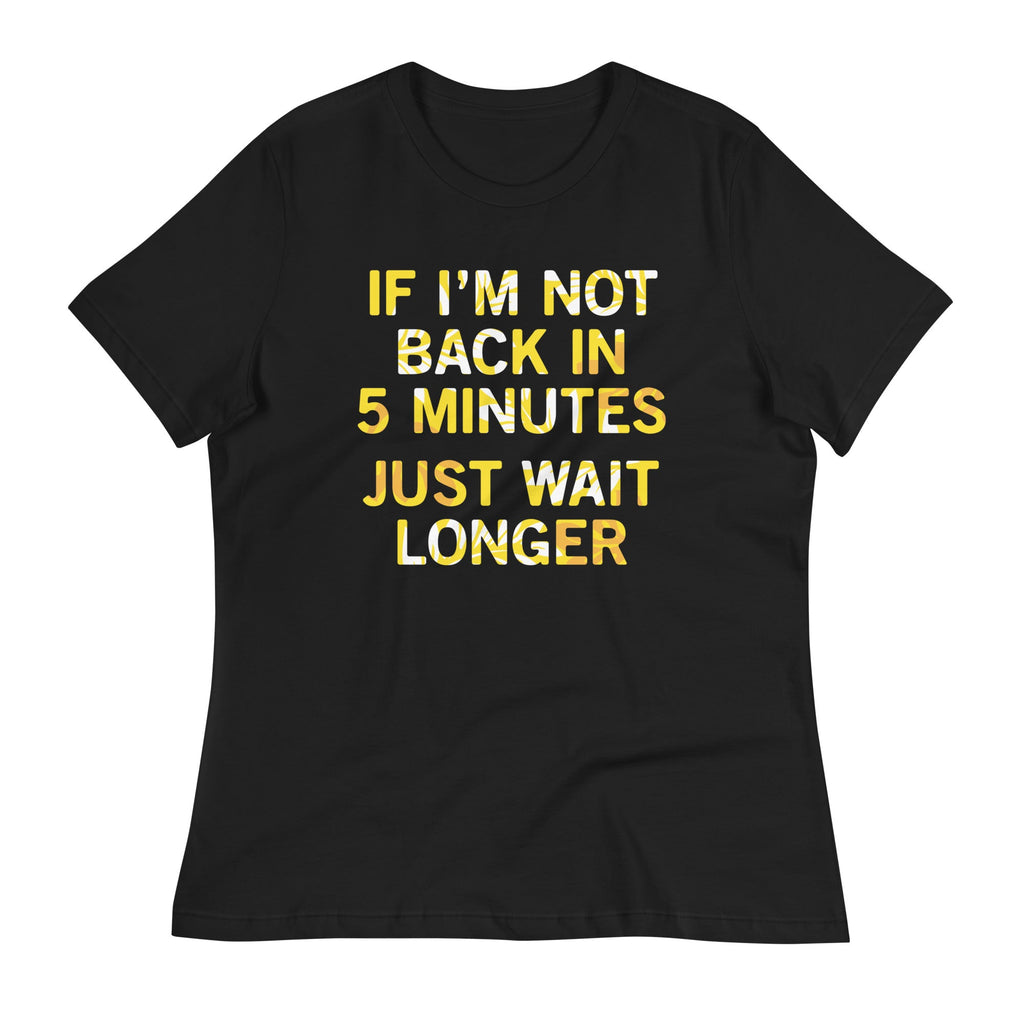 If I'm Not Back In 5 Minutes, Just Wait Longer Women's Signature Tee