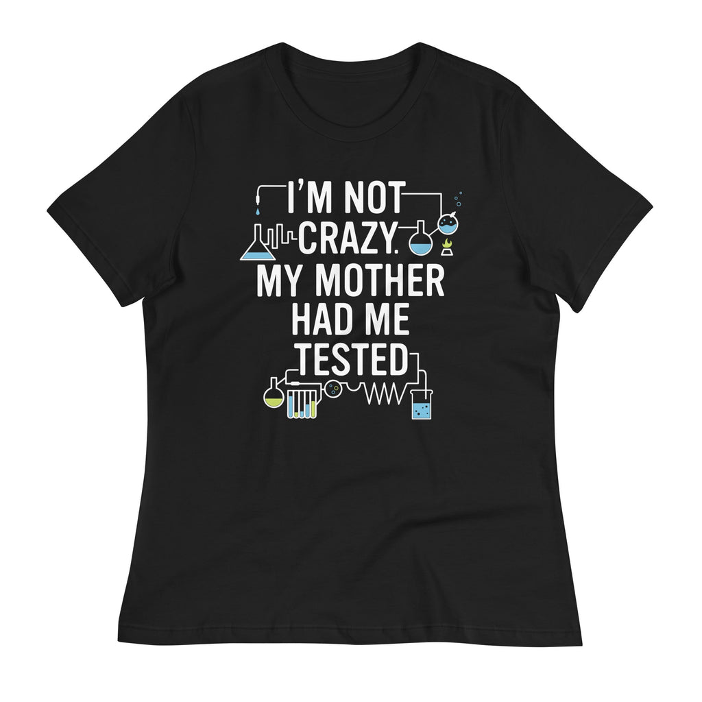 I'm Not Crazy. My Mother Had Me Tested. Women's Signature Tee