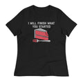 I Will Finish What You Started Women's Signature Tee