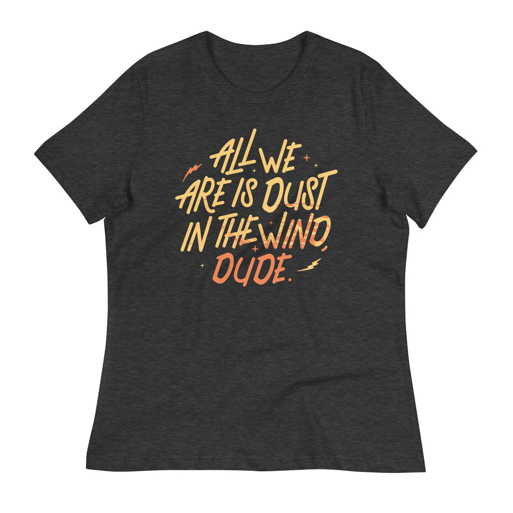 All We Are Is Dust In The Wind, Dude Women's Signature Tee