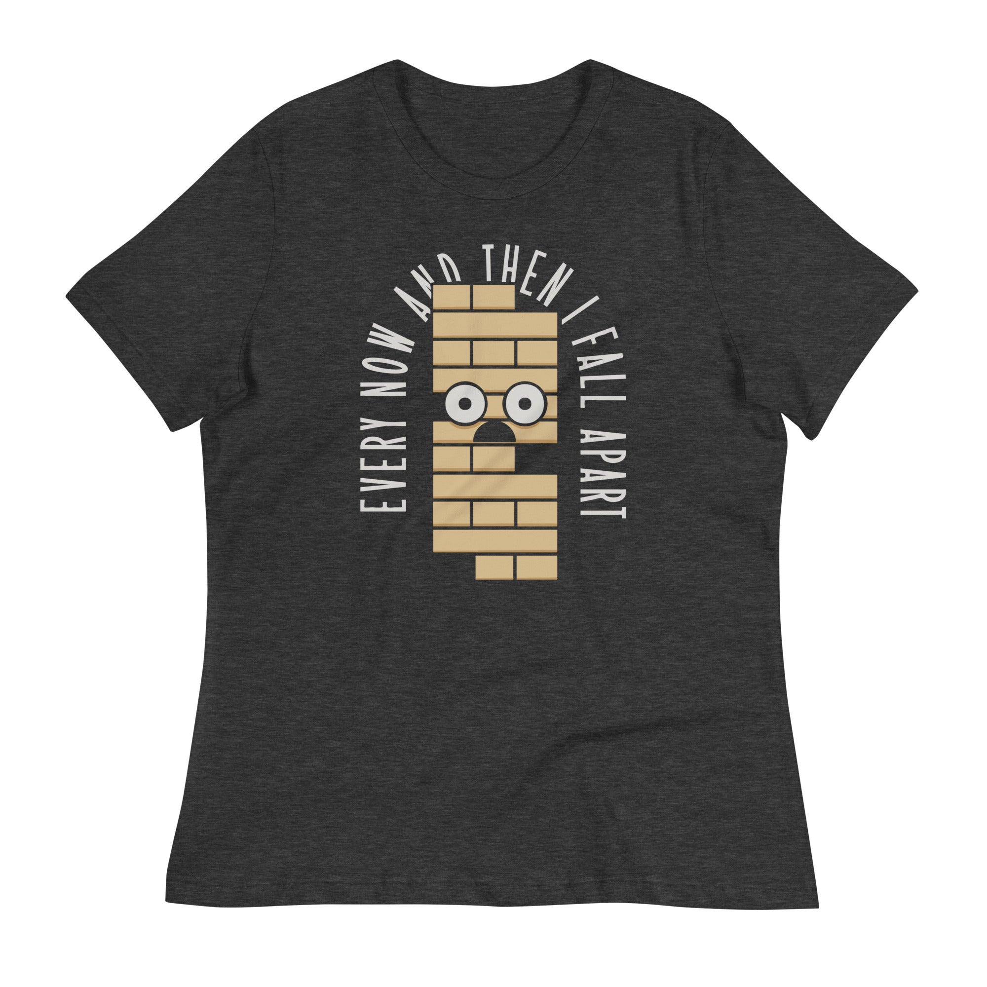 Every Now And Then I Fall Apart Women's Signature Tee