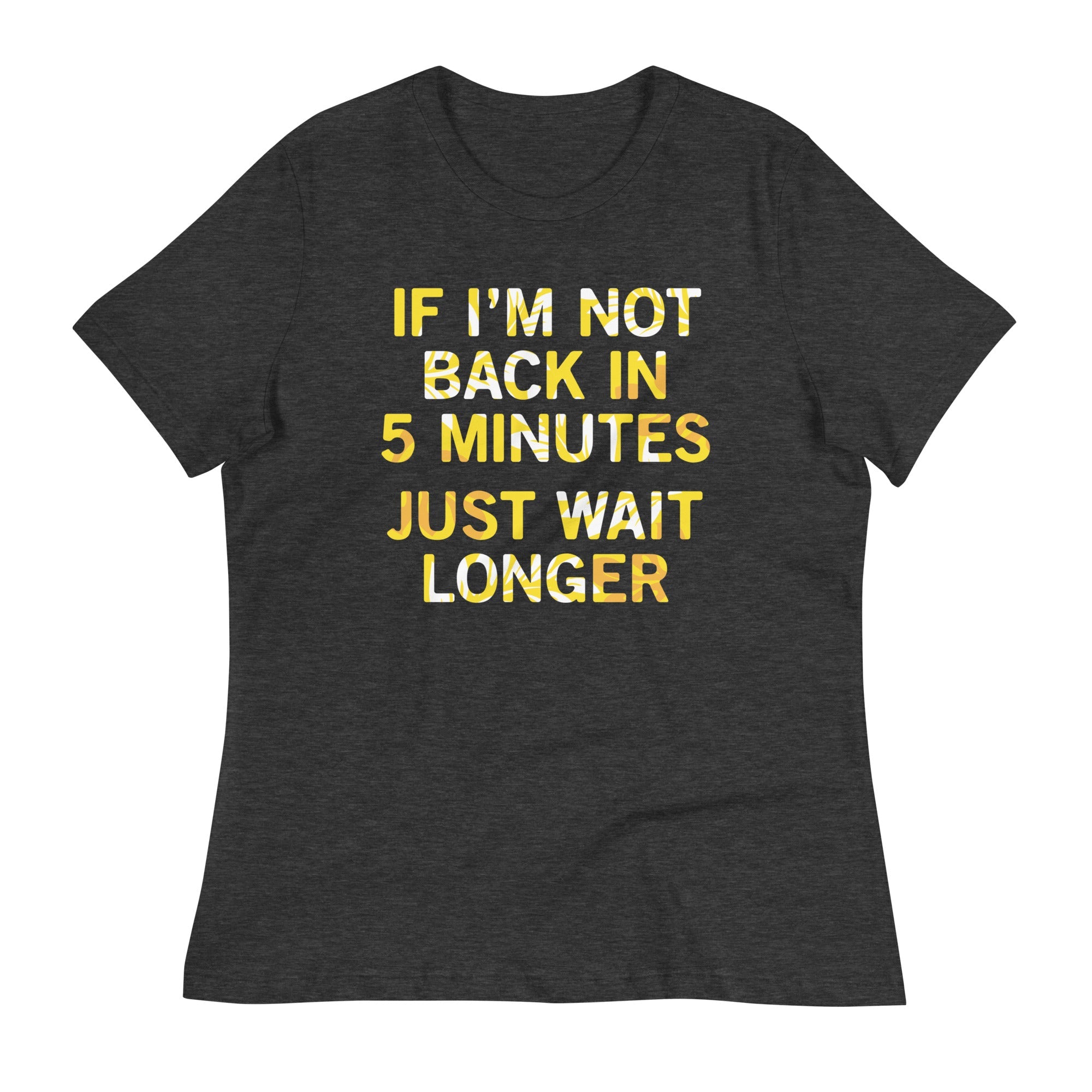 If I'm Not Back In 5 Minutes, Just Wait Longer Women's Signature Tee