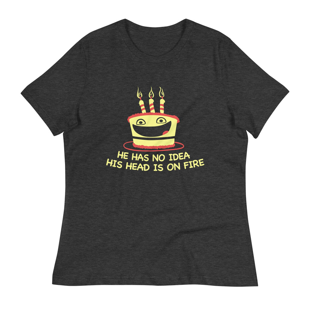 He Has No Idea His Head Is On Fire Women's Signature Tee