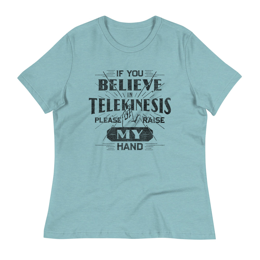 If You Believe In Telekinesis Please Raise My Hand Women's Signature Tee