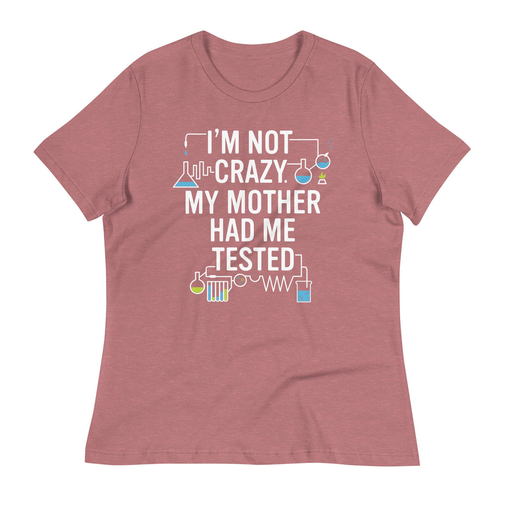 I'm Not Crazy. My Mother Had Me Tested. Women's Signature Tee