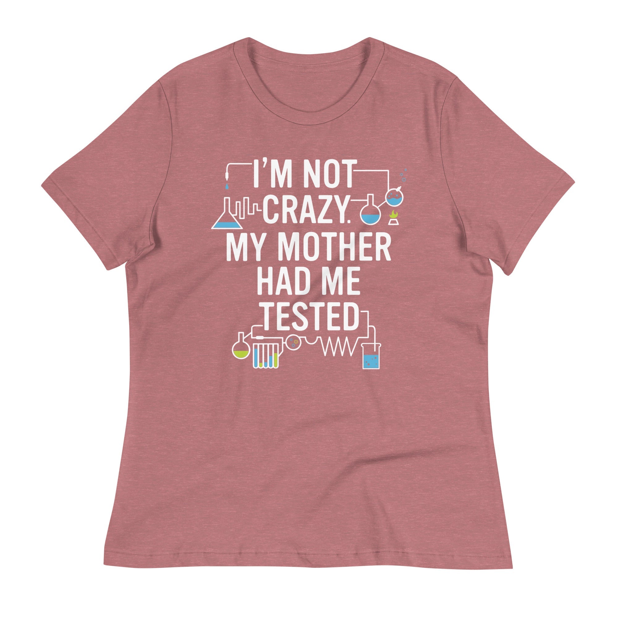 I'm Not Crazy. My Mother Had Me Tested. Women's Signature Tee