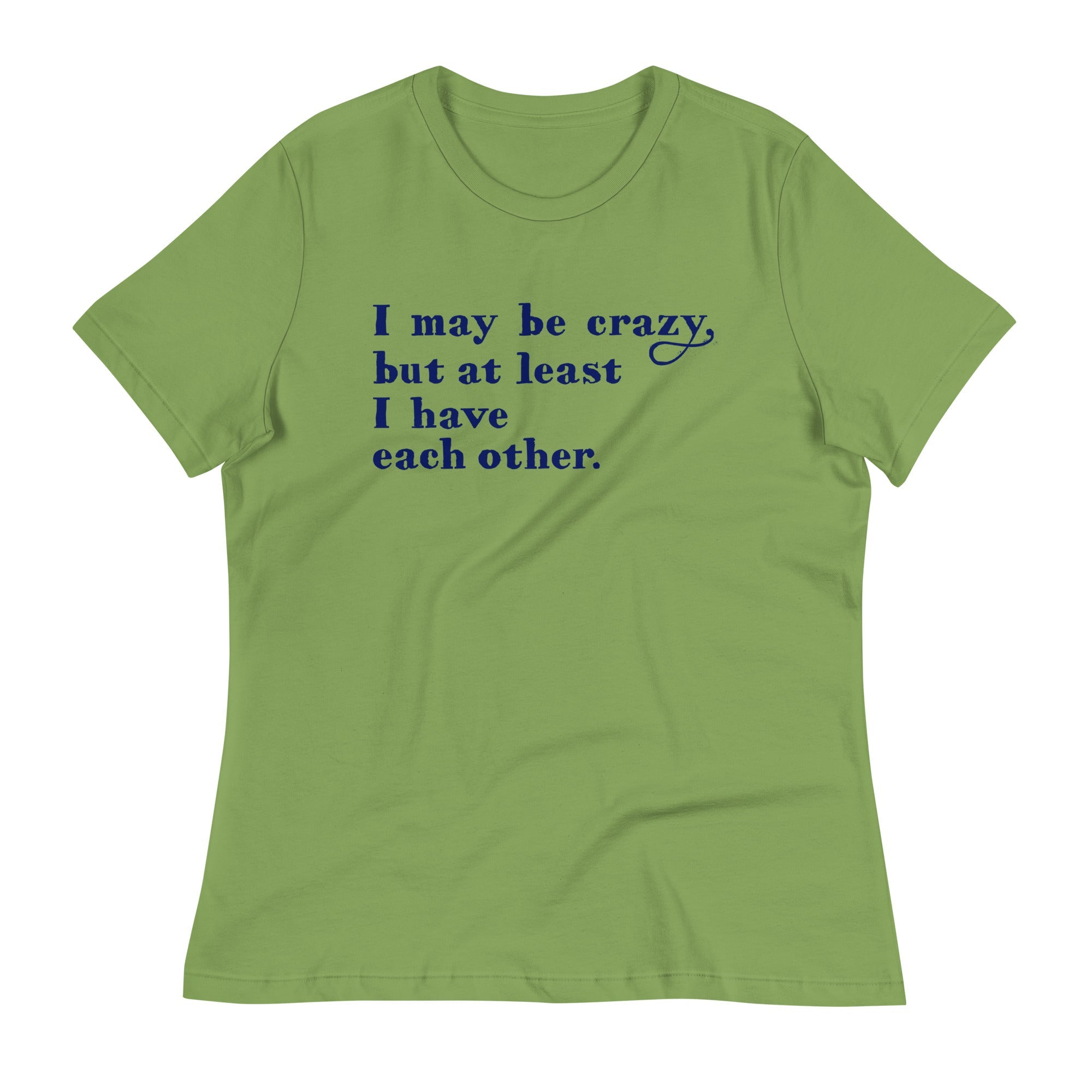 I May Be Crazy But At Least I Have Each Other Women's Signature Tee