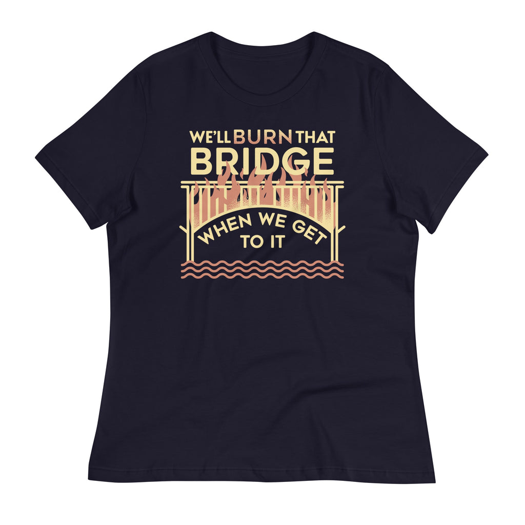 We'll Burn That Bridge When We Get To It Women's Signature Tee