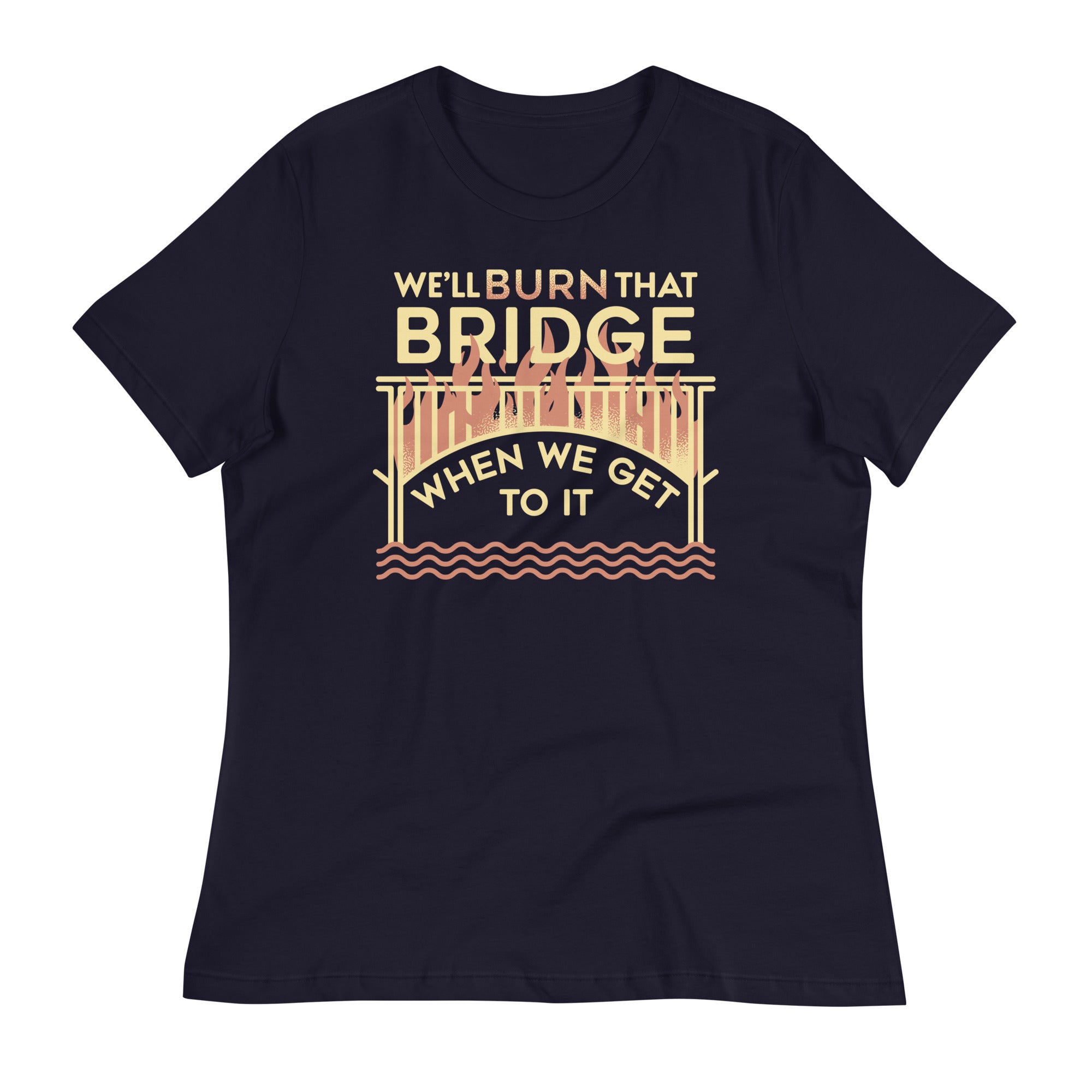 We'll Burn That Bridge When We Get To It Women's Signature Tee