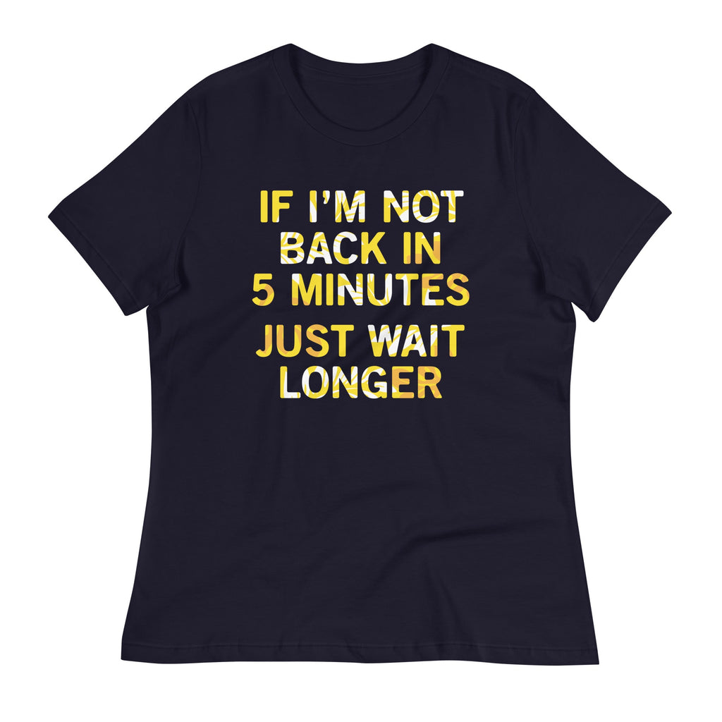 If I'm Not Back In 5 Minutes, Just Wait Longer Women's Signature Tee