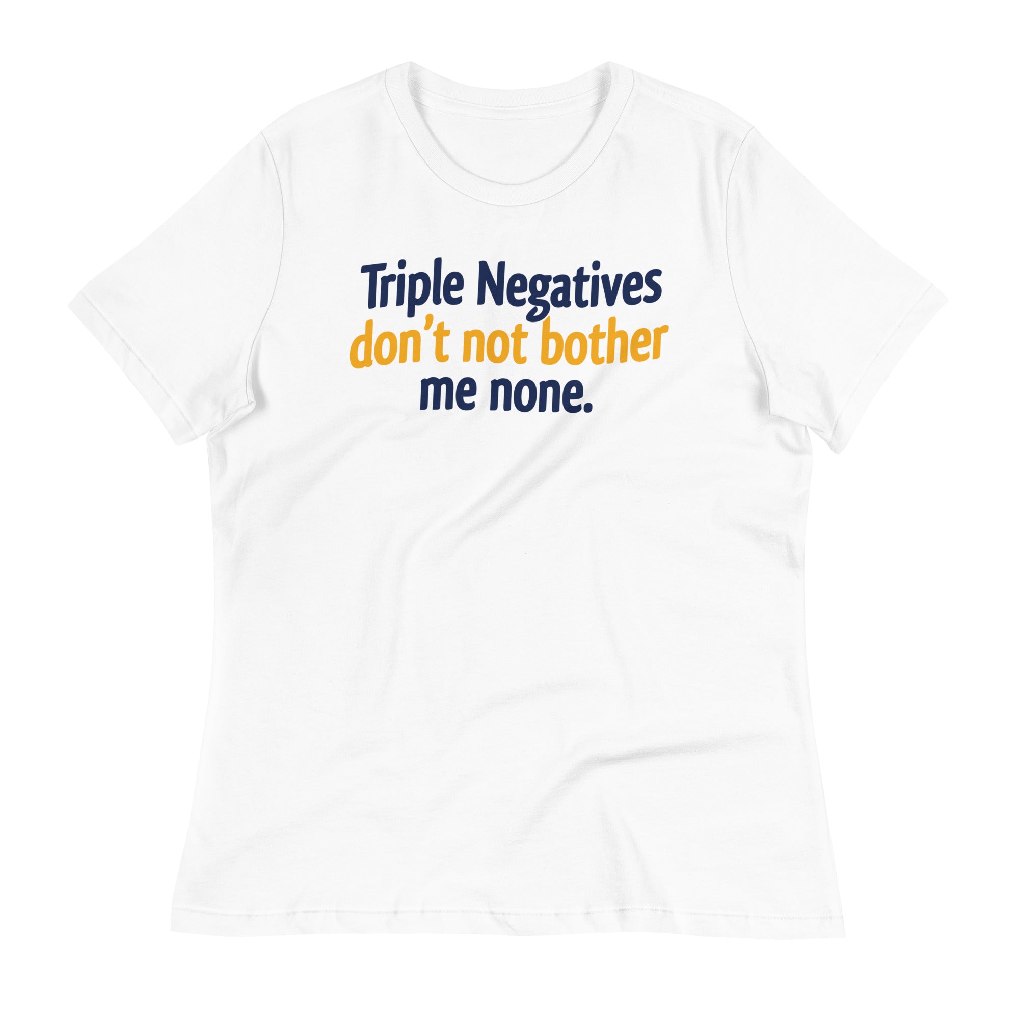 Triple Negatives Don't Not Bother Me None Women's Signature Tee