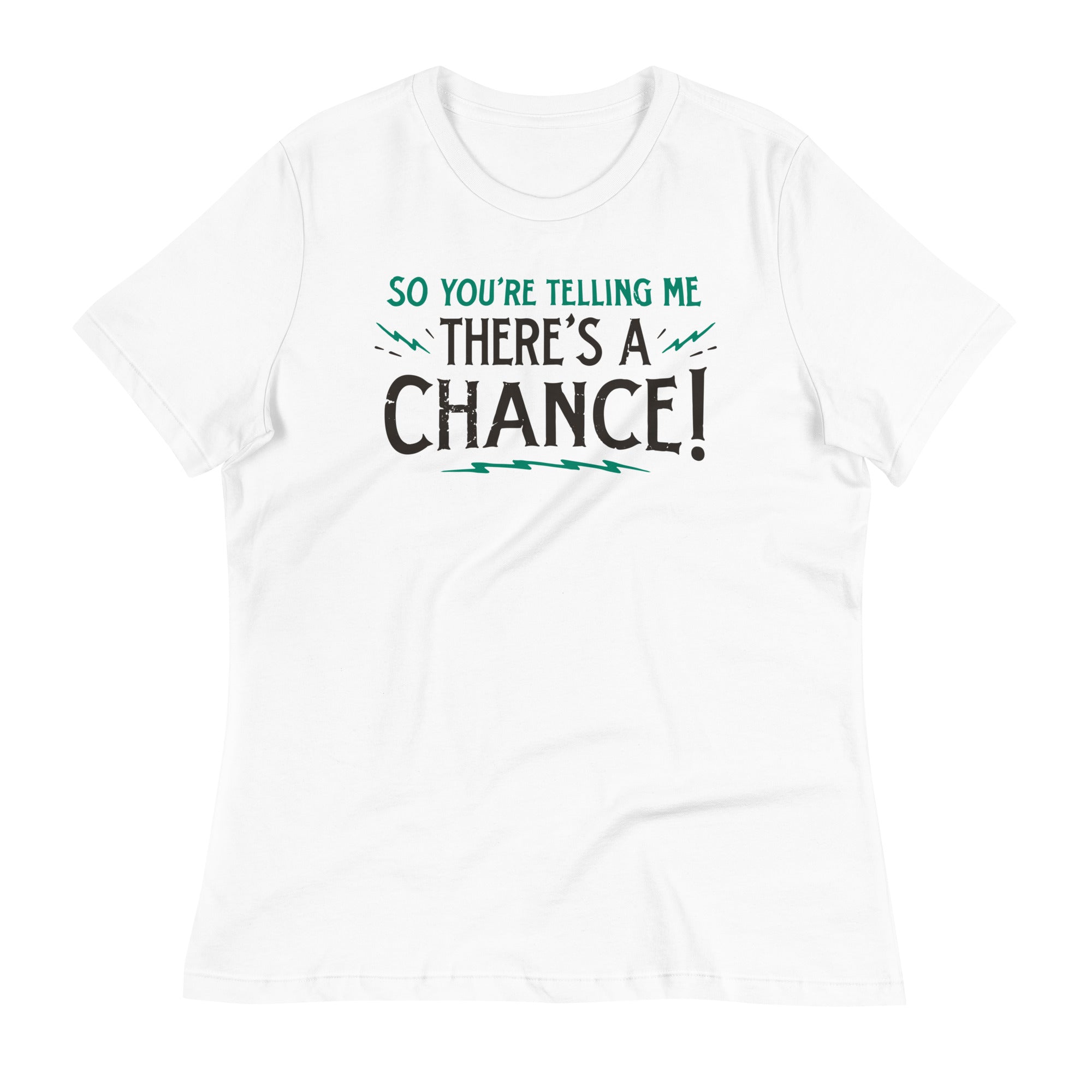 So You're Telling Me There's A Chance Women's Signature Tee