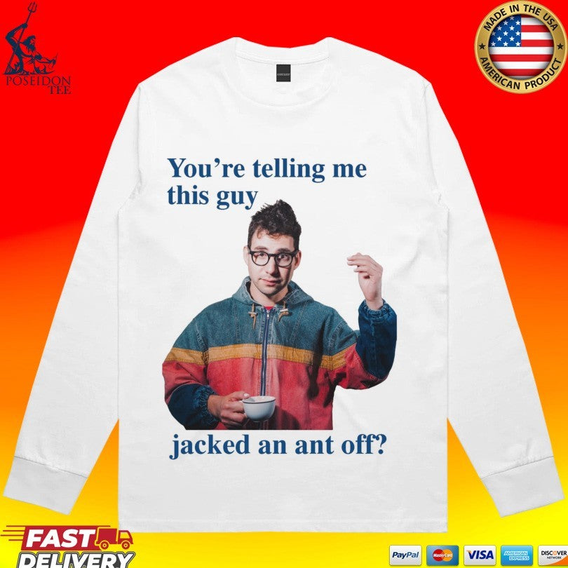 You’re Telling Me This Guy Jacked An Ant Off T-shirt