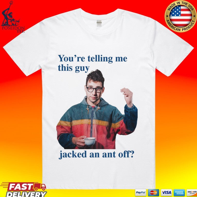 You’re Telling Me This Guy Jacked An Ant Off T-shirt